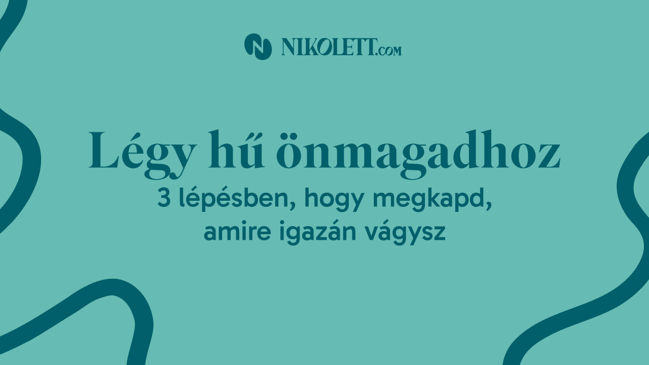 Légy hű önmagadhoz 3 lépésben, hogy megkapd, amire igazán vágysz