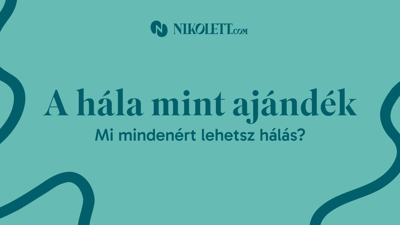 A hála mint ajándék – mi mindenért lehetsz hálás?