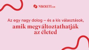 Az egy nagy dolog és a kis választások, amik megváltoztatják az életed