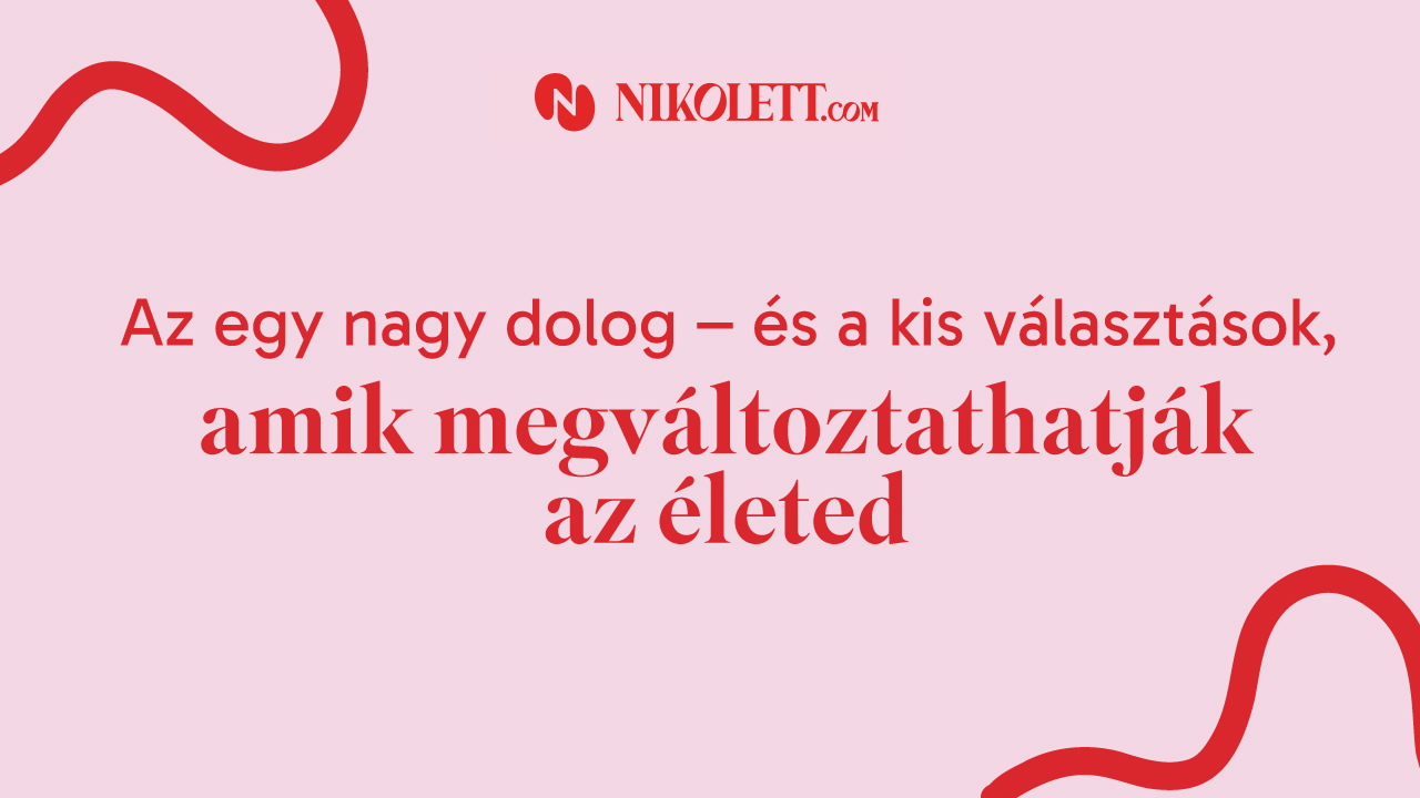 Az egy nagy dolog és a kis választások, amik megváltoztatják az életed